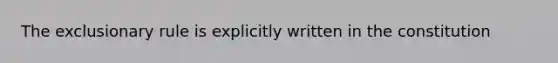 The exclusionary rule is explicitly written in the constitution