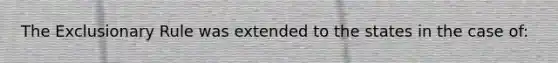 The Exclusionary Rule was extended to the states in the case of: