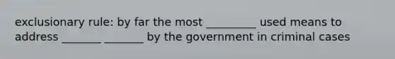 exclusionary rule: by far the most _________ used means to address _______ _______ by the government in criminal cases