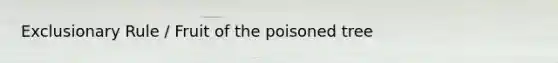 Exclusionary Rule / Fruit of the poisoned tree