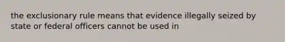 the exclusionary rule means that evidence illegally seized by state or federal officers cannot be used in