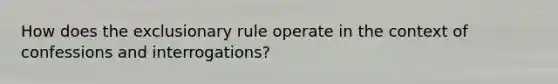 How does the exclusionary rule operate in the context of confessions and interrogations?