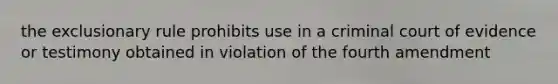 the exclusionary rule prohibits use in a criminal court of evidence or testimony obtained in violation of the fourth amendment