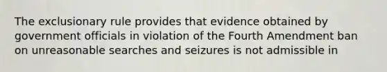 <a href='https://www.questionai.com/knowledge/kiz15u9aWk-the-exclusionary-rule' class='anchor-knowledge'>the exclusionary rule</a> provides that evidence obtained by government officials in violation of the Fourth Amendment ban on unreasonable searches and seizures is not admissible in