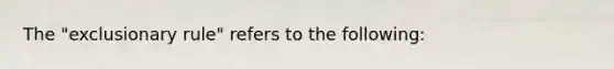 The "exclusionary rule" refers to the following: