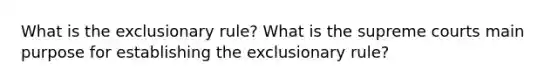 What is the exclusionary rule? What is the supreme courts main purpose for establishing the exclusionary rule?