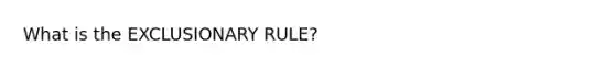 What is the EXCLUSIONARY RULE?