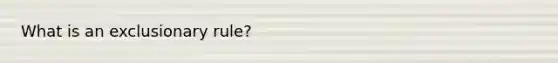 What is an exclusionary rule?