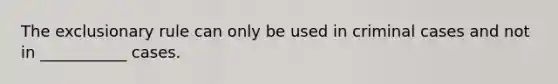 The exclusionary rule can only be used in criminal cases and not in ___________ cases.