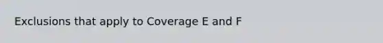 Exclusions that apply to Coverage E and F