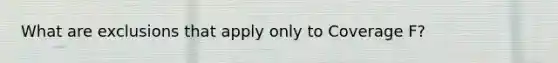 What are exclusions that apply only to Coverage F?