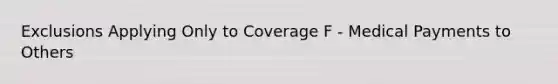 Exclusions Applying Only to Coverage F - Medical Payments to Others