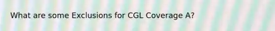 What are some Exclusions for CGL Coverage A?