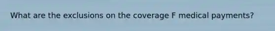 What are the exclusions on the coverage F medical payments?