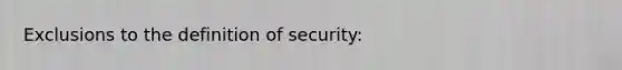 Exclusions to the definition of security: