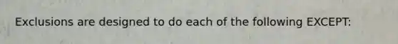 Exclusions are designed to do each of the following EXCEPT: