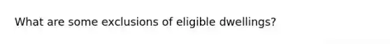 What are some exclusions of eligible dwellings?