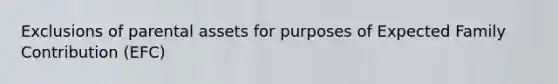 Exclusions of parental assets for purposes of Expected Family Contribution (EFC)