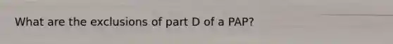 What are the exclusions of part D of a PAP?