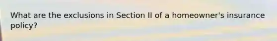 What are the exclusions in Section II of a homeowner's insurance policy?