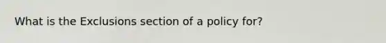 What is the Exclusions section of a policy for?