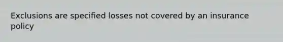 Exclusions are specified losses not covered by an insurance policy