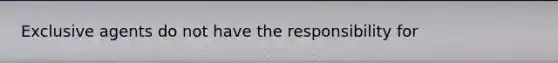 Exclusive agents do not have the responsibility for