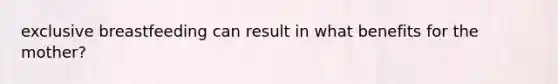 exclusive breastfeeding can result in what benefits for the mother?