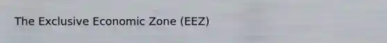 The Exclusive Economic Zone (EEZ)