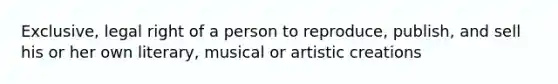 Exclusive, legal right of a person to reproduce, publish, and sell his or her own literary, musical or artistic creations