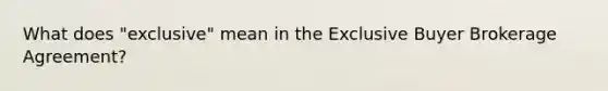 What does "exclusive" mean in the Exclusive Buyer Brokerage Agreement?