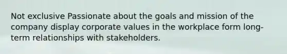 Not exclusive Passionate about the goals and mission of the company display corporate values in the workplace form long-term relationships with stakeholders.