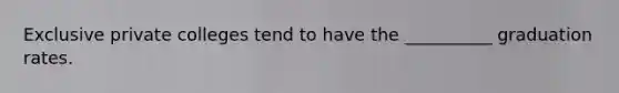 Exclusive private colleges tend to have the __________ graduation rates.