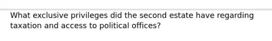 What exclusive privileges did the second estate have regarding taxation and access to political offices?