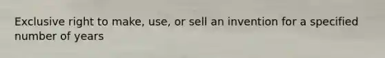 Exclusive right to make, use, or sell an invention for a specified number of years