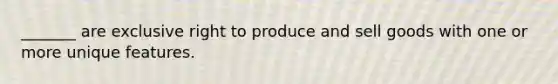 _______ are exclusive right to produce and sell goods with one or more unique features.