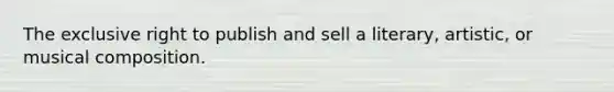 The exclusive right to publish and sell a literary, artistic, or musical composition.