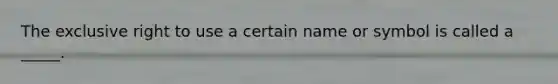 The exclusive right to use a certain name or symbol is called a _____.