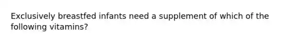 Exclusively breastfed infants need a supplement of which of the following vitamins?