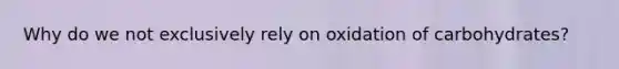 Why do we not exclusively rely on oxidation of carbohydrates?