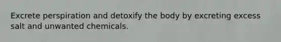 Excrete perspiration and detoxify the body by excreting excess salt and unwanted chemicals.