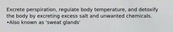 Excrete perspiration, regulate body temperature, and detoxify the body by excreting excess salt and unwanted chemicals. •Also known as 'sweat glands'