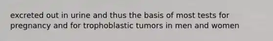 excreted out in urine and thus the basis of most tests for pregnancy and for trophoblastic tumors in men and women