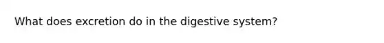 What does excretion do in the digestive system?