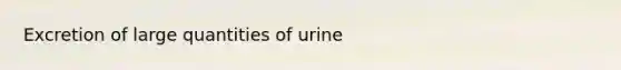 Excretion of large quantities of urine