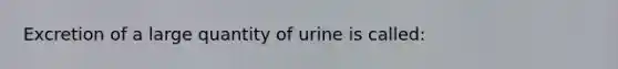 Excretion of a large quantity of urine is called: