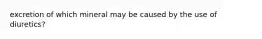 excretion of which mineral may be caused by the use of diuretics?