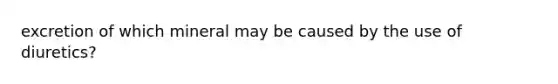 excretion of which mineral may be caused by the use of diuretics?