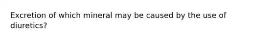 Excretion of which mineral may be caused by the use of diuretics?