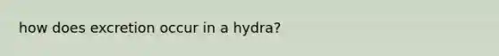 how does excretion occur in a hydra?